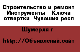 Строительство и ремонт Инструменты - Ключи,отвертки. Чувашия респ.,Шумерля г.